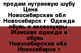 продам нутриевую шубу › Цена ­ 5 000 - Новосибирская обл., Новосибирск г. Одежда, обувь и аксессуары » Женская одежда и обувь   . Новосибирская обл.,Новосибирск г.